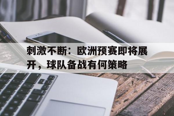 包含刺激不断:欧洲预赛即将展开,球队备战有何策略的词条 包含刺激不断:欧洲预赛即将展开,球队备战有何策略的词条